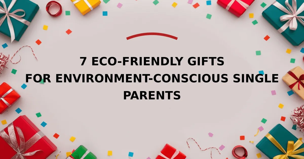 7 Eco-Friendly Gifts for Environment-Conscious Single Parents